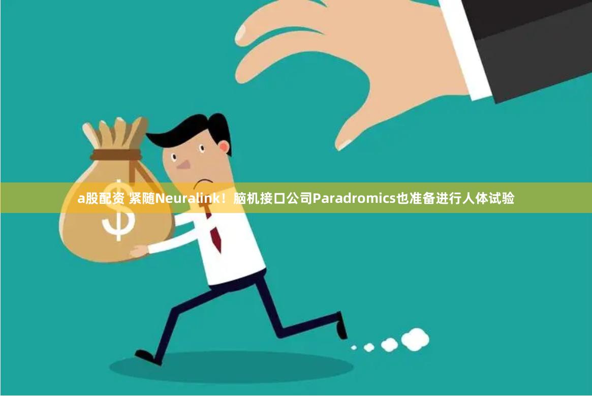 a股配资 紧随Neuralink！脑机接口公司Paradromics也准备进行人体试验