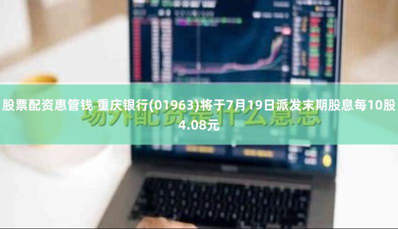 股票配资惠管钱 重庆银行(01963)将于7月19日派发末期股息每10股4.08元