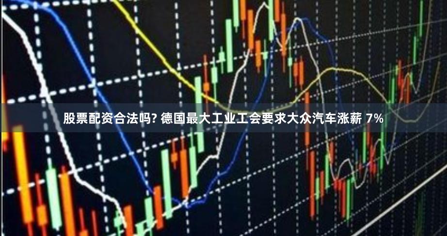 股票配资合法吗? 德国最大工业工会要求大众汽车涨薪 7%