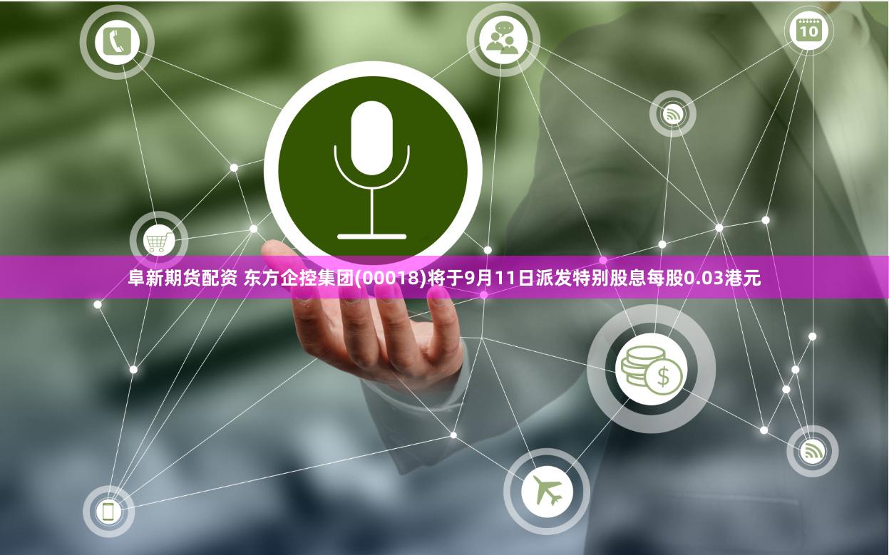 阜新期货配资 东方企控集团(00018)将于9月11日派发特别股息每股0.03港元
