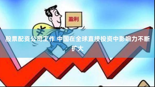 股票配资公司工作 中国在全球直接投资中影响力不断扩大