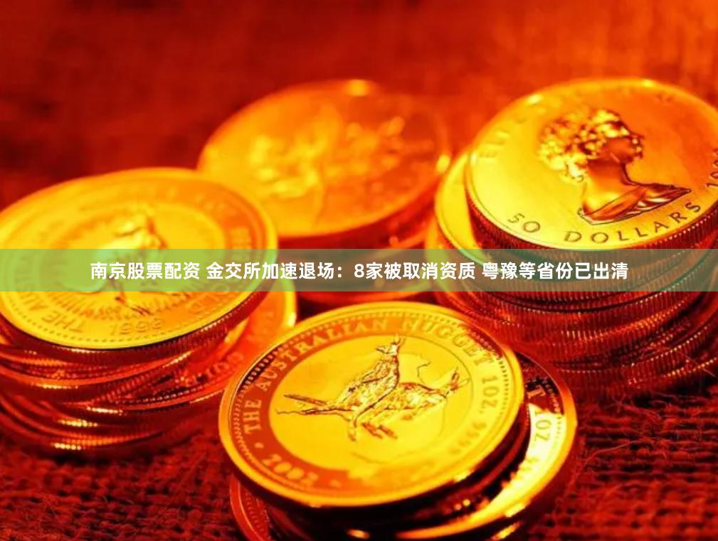 南京股票配资 金交所加速退场：8家被取消资质 粤豫等省份已出清