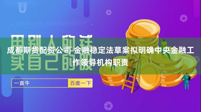 成都期货配资公司 金融稳定法草案拟明确中央金融工作领导机构职责