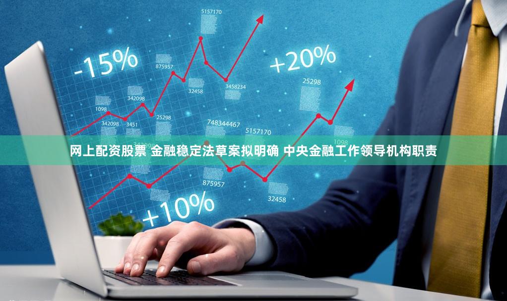 网上配资股票 金融稳定法草案拟明确 中央金融工作领导机构职责