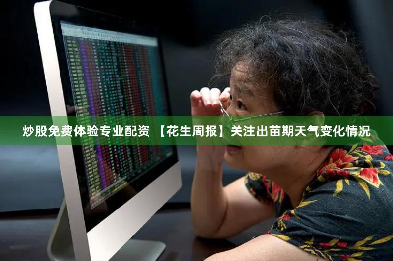 炒股免费体验专业配资 【花生周报】关注出苗期天气变化情况