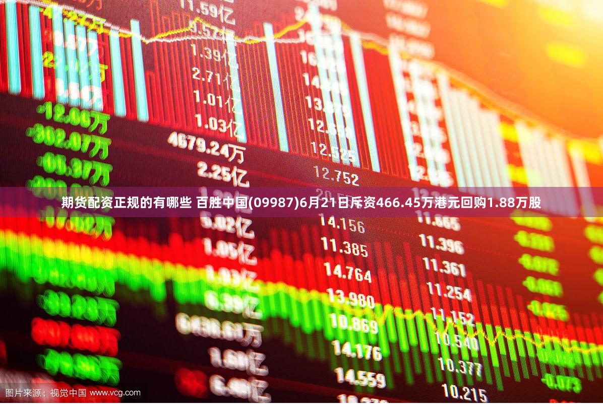 期货配资正规的有哪些 百胜中国(09987)6月21日斥资466.45万港元回购1.88万股