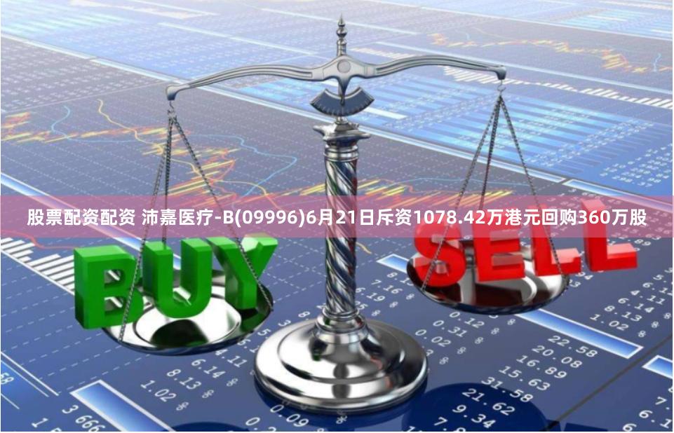股票配资配资 沛嘉医疗-B(09996)6月21日斥资1078.42万港元回购360万股