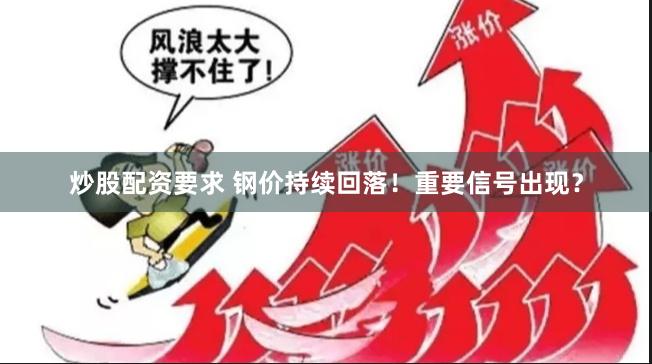 炒股配资要求 钢价持续回落！重要信号出现？
