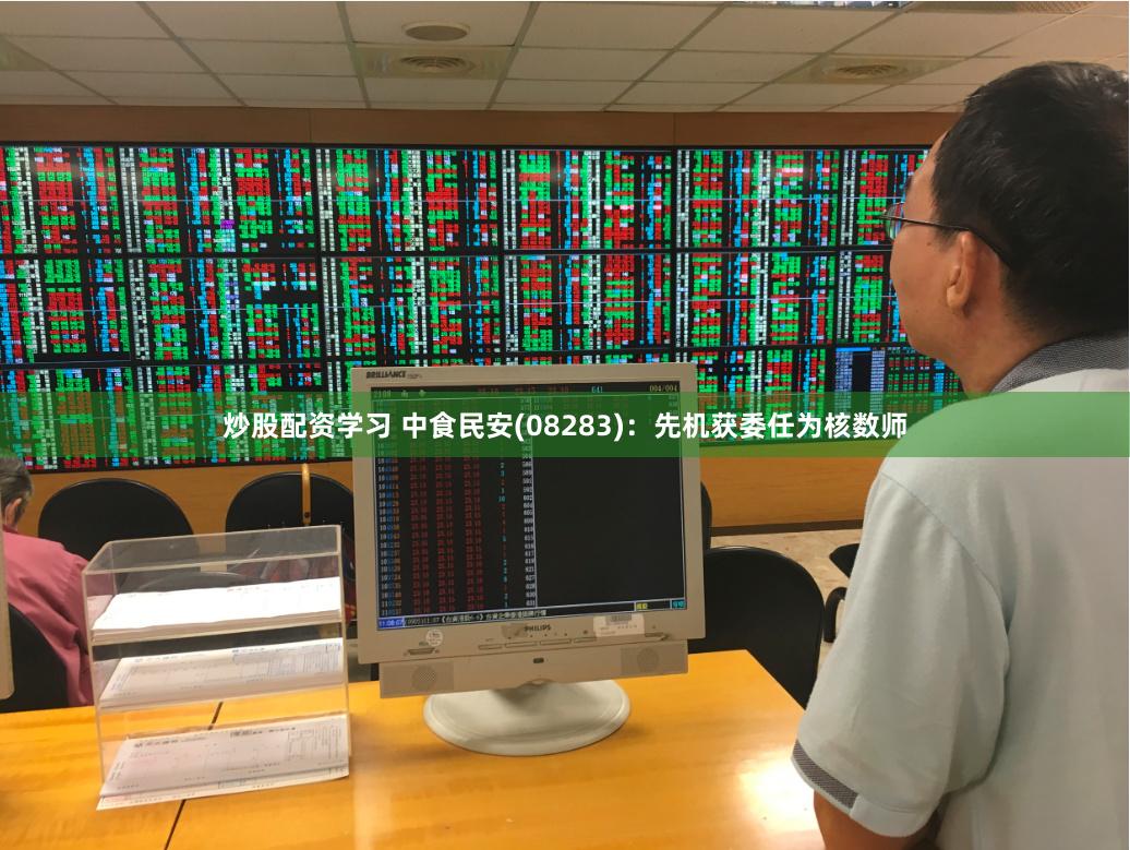 炒股配资学习 中食民安(08283)：先机获委任为核数师