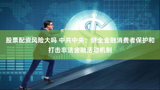 股票配资风险大吗 中共中央：健全金融消费者保护和打击非法金融活动机制