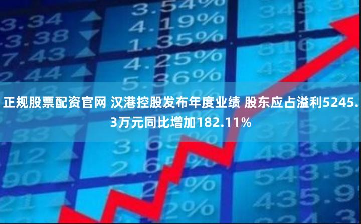 正规股票配资官网 汉港控股发布年度业绩 股东应占溢利5245.3万元同比增加182.11%