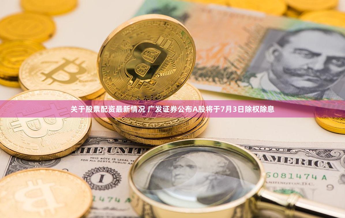 关于股票配资最新情况 广发证券公布A股将于7月3日除权除息
