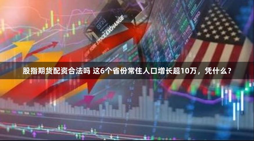 股指期货配资合法吗 这6个省份常住人口增长超10万，凭什么？