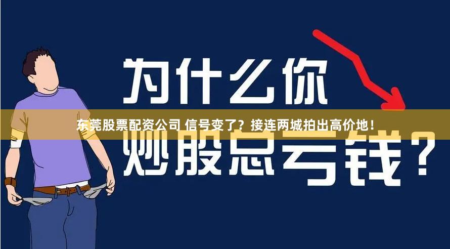 东莞股票配资公司 信号变了？接连两城拍出高价地！