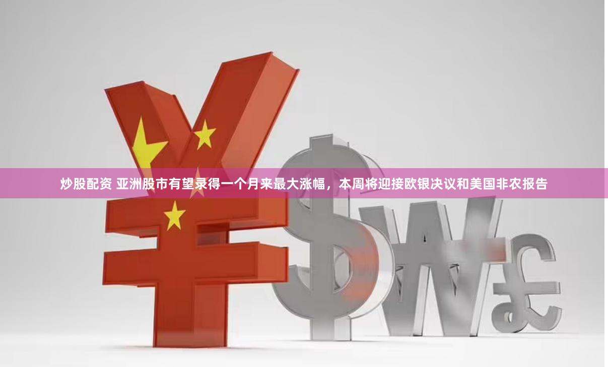 炒股配资 亚洲股市有望录得一个月来最大涨幅，本周将迎接欧银决议和美国非农报告