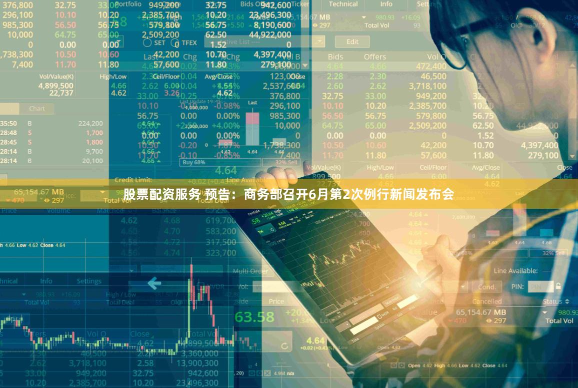 股票配资服务 预告：商务部召开6月第2次例行新闻发布会