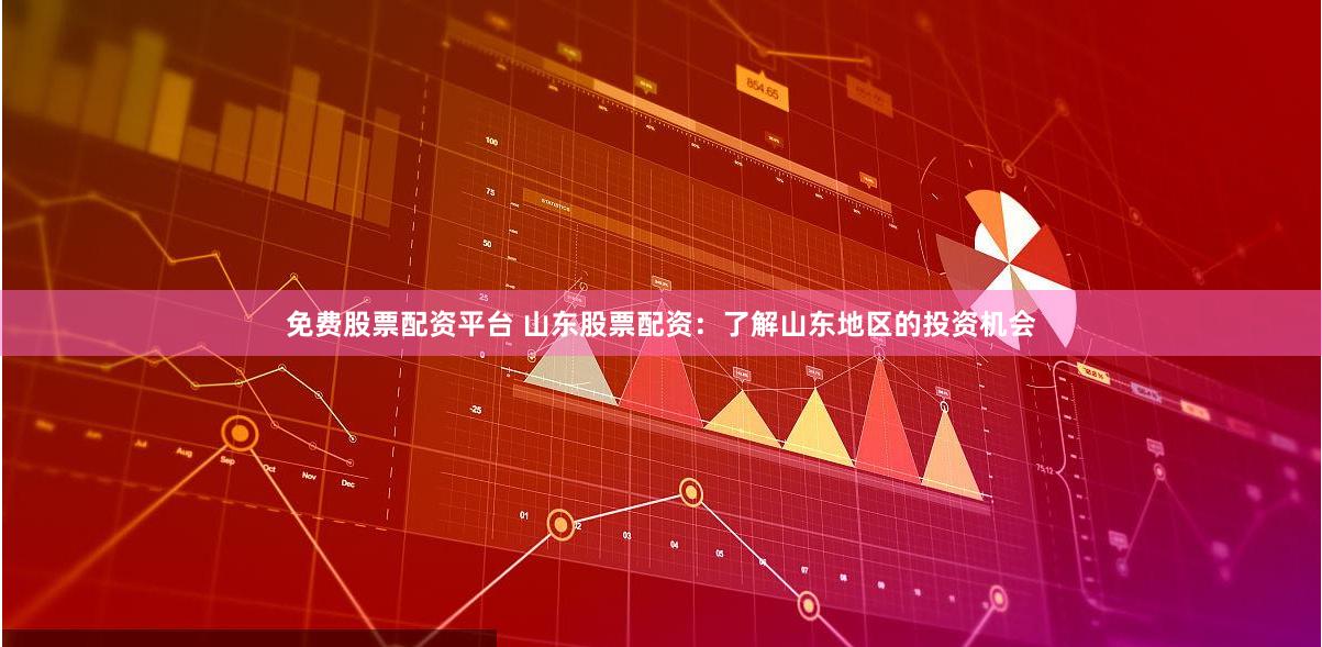 免费股票配资平台 山东股票配资：了解山东地区的投资机会
