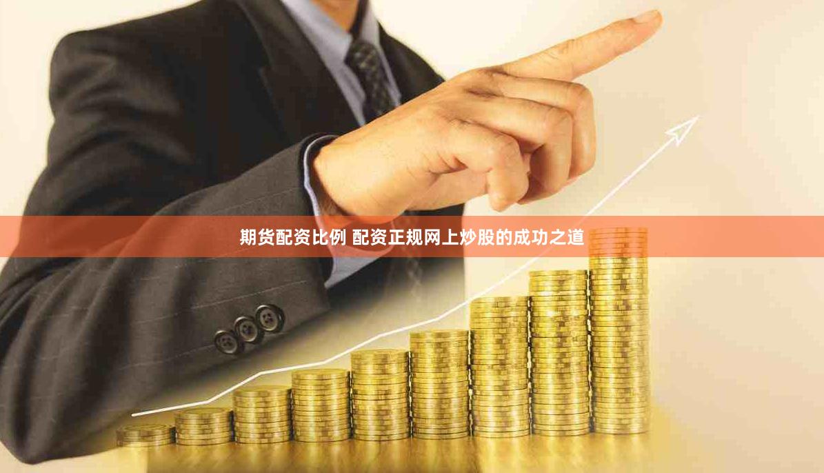 期货配资比例 配资正规网上炒股的成功之道