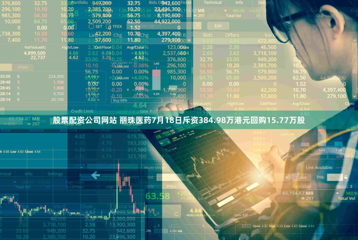 股票配资公司网站 丽珠医药7月18日斥资384.98万港元回购15.77万股