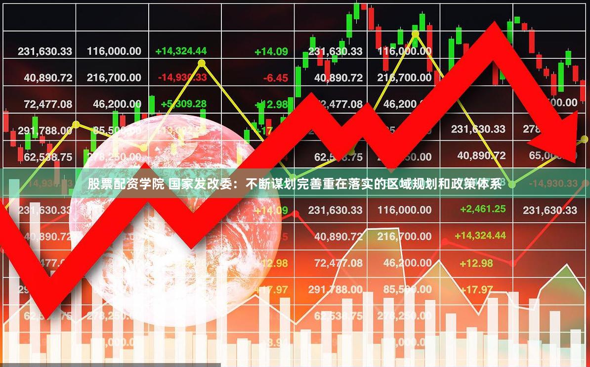 股票配资学院 国家发改委：不断谋划完善重在落实的区域规划和政策体系