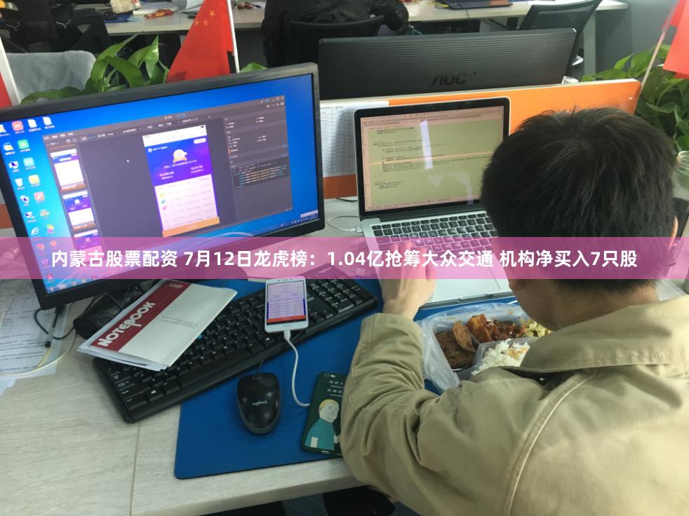 内蒙古股票配资 7月12日龙虎榜：1.04亿抢筹大众交通 机构净买入7只股