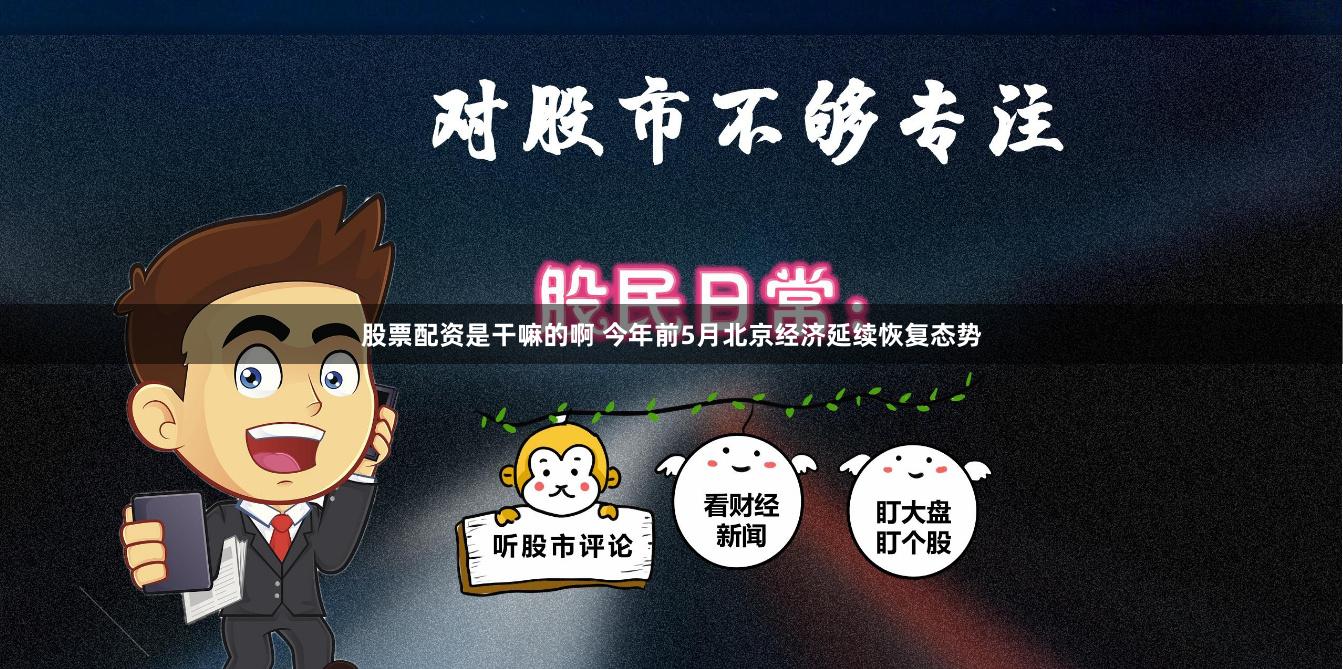股票配资是干嘛的啊 今年前5月北京经济延续恢复态势