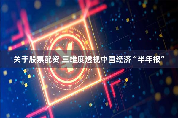 关于股票配资 三维度透视中国经济“半年报”