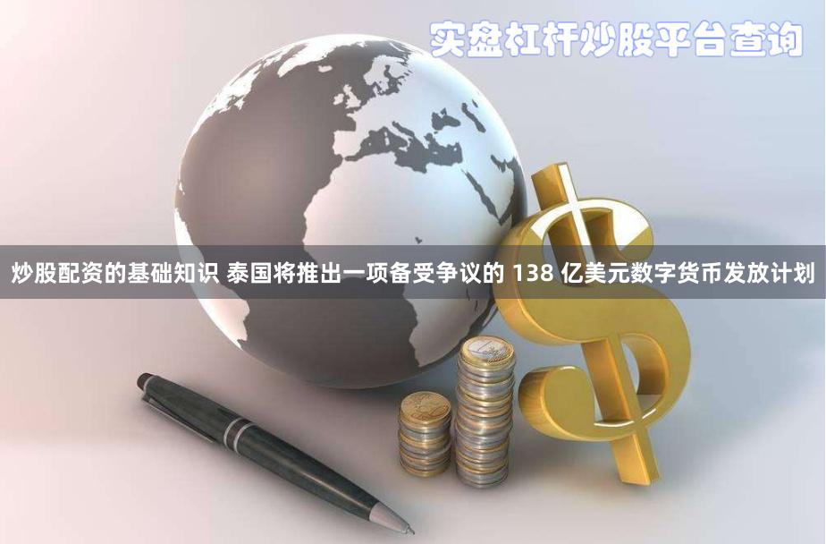 炒股配资的基础知识 泰国将推出一项备受争议的 138 亿美元数字货币发放计划