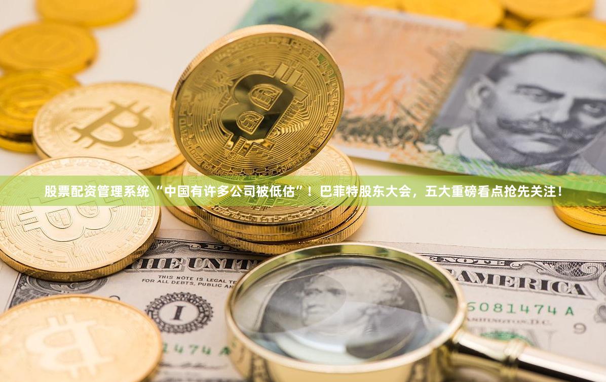 股票配资管理系统 “中国有许多公司被低估”！巴菲特股东大会，五大重磅看点抢先关注！