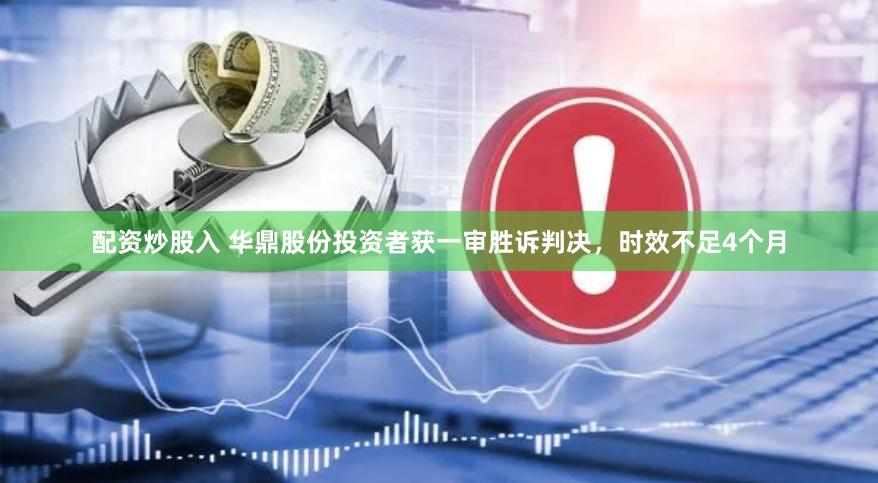 配资炒股入 华鼎股份投资者获一审胜诉判决，时效不足4个月