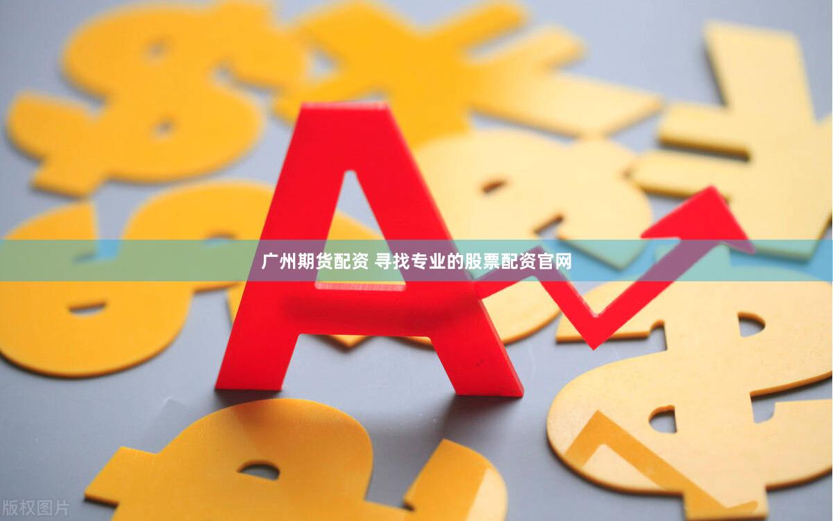广州期货配资 寻找专业的股票配资官网