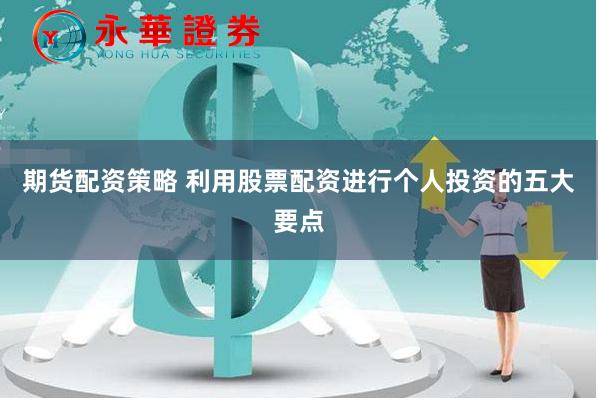期货配资策略 利用股票配资进行个人投资的五大要点