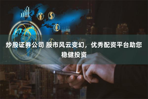 炒股证券公司 股市风云变幻，优秀配资平台助您稳健投资