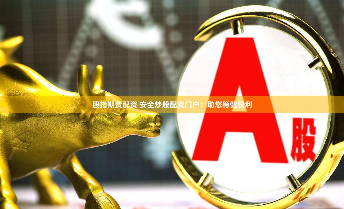 股指期货配资 安全炒股配资门户：助您稳健获利