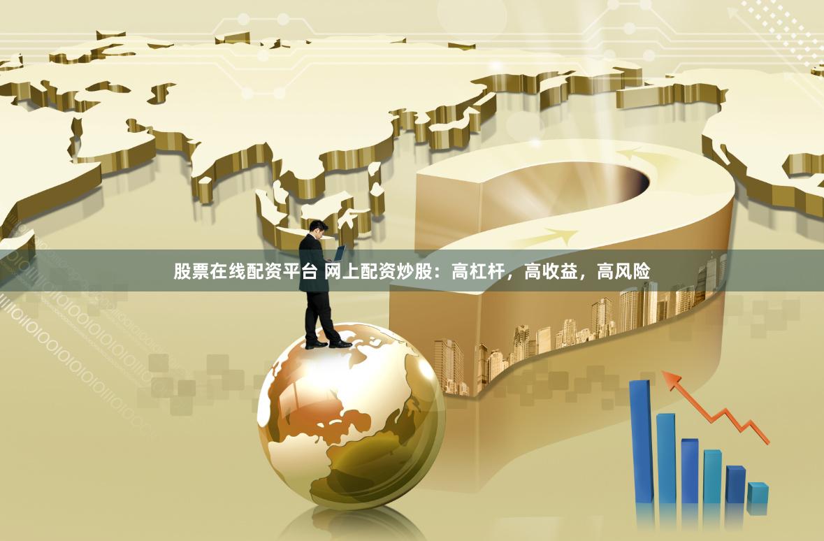 股票在线配资平台 网上配资炒股：高杠杆，高收益，高风险