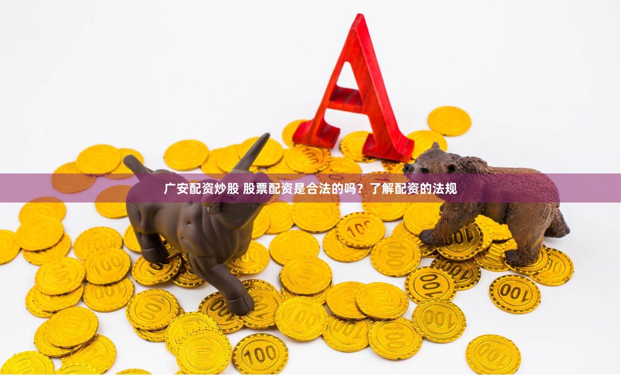 广安配资炒股 股票配资是合法的吗？了解配资的法规