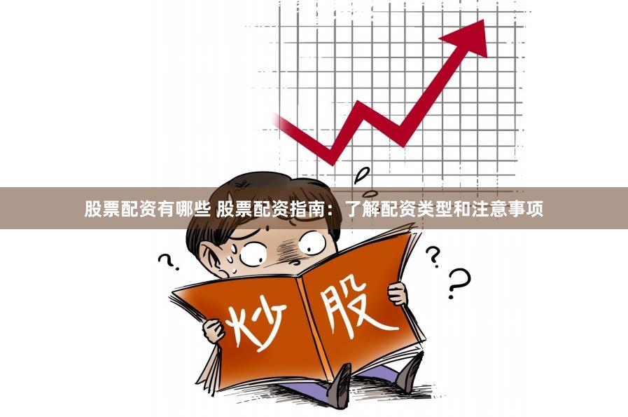 股票配资有哪些 股票配资指南：了解配资类型和注意事项