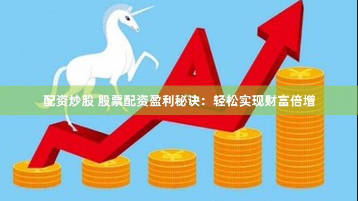 配资炒股 股票配资盈利秘诀：轻松实现财富倍增