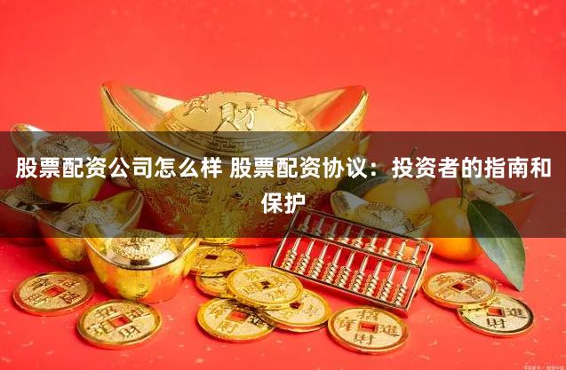 股票配资公司怎么样 股票配资协议：投资者的指南和保护