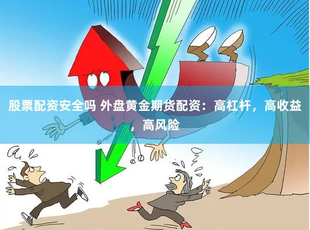 股票配资安全吗 外盘黄金期货配资：高杠杆，高收益，高风险