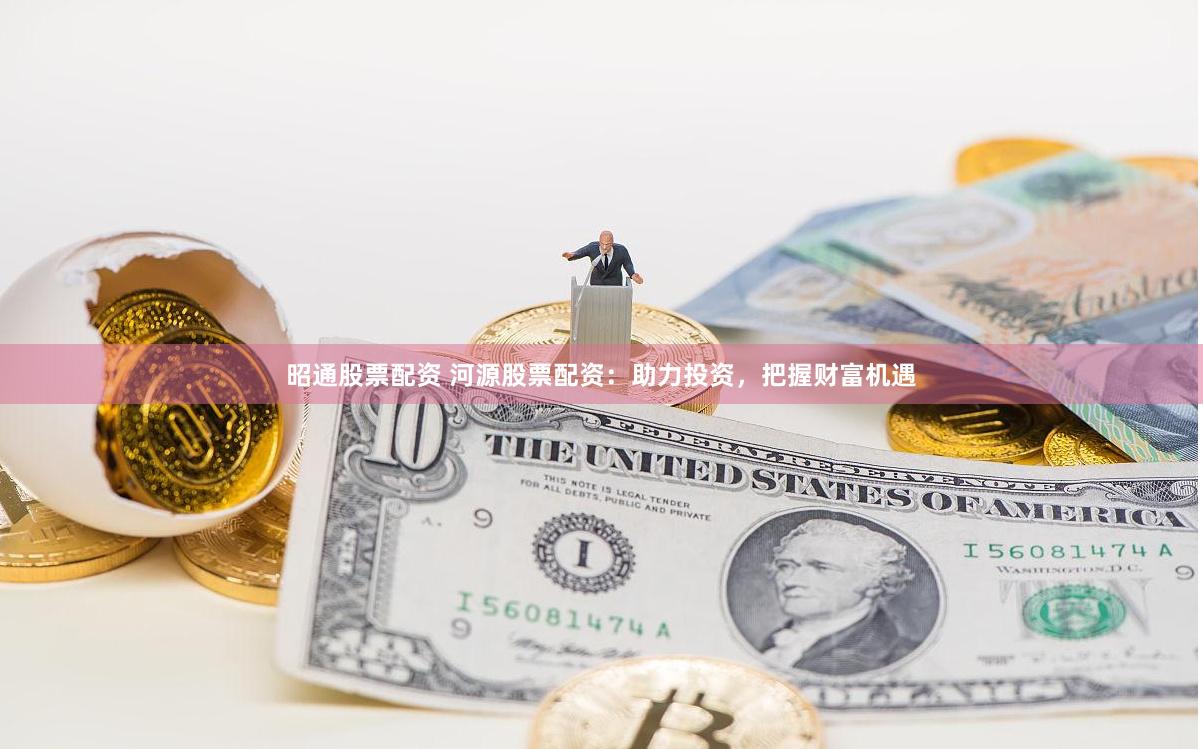 昭通股票配资 河源股票配资：助力投资，把握财富机遇