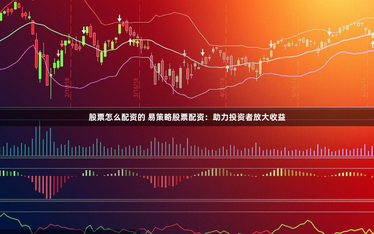 股票怎么配资的 易策略股票配资：助力投资者放大收益