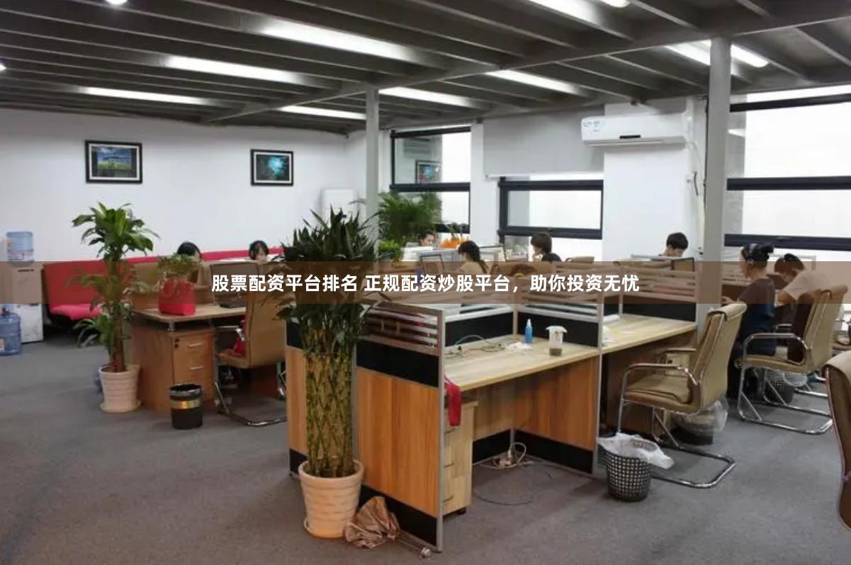 股票配资平台排名 正规配资炒股平台，助你投资无忧