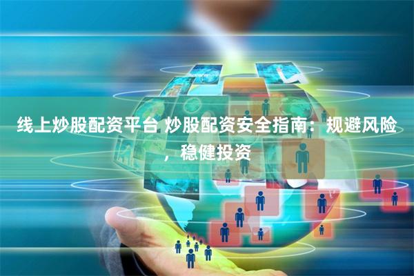 线上炒股配资平台 炒股配资安全指南：规避风险，稳健投资