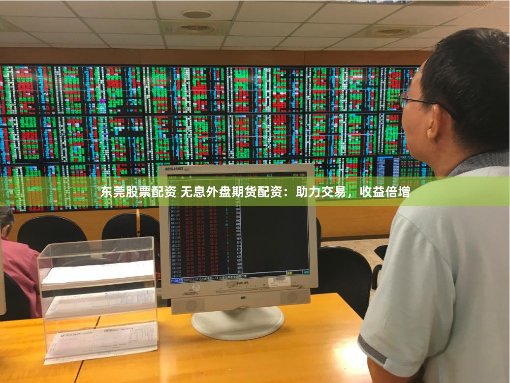 东莞股票配资 无息外盘期货配资：助力交易，收益倍增