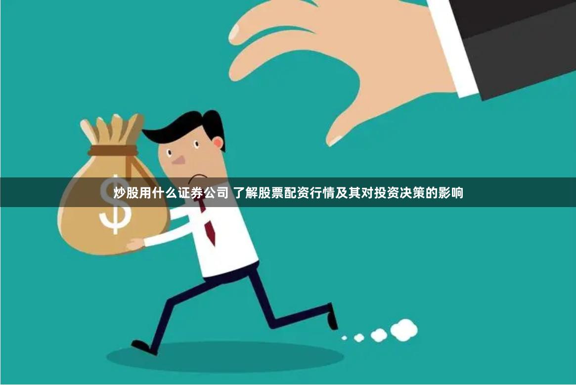 炒股用什么证券公司 了解股票配资行情及其对投资决策的影响