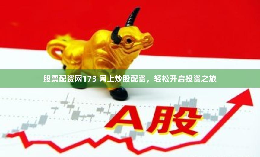 股票配资网173 网上炒股配资，轻松开启投资之旅