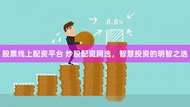 股票线上配资平台 炒股配资网选，智慧投资的明智之选