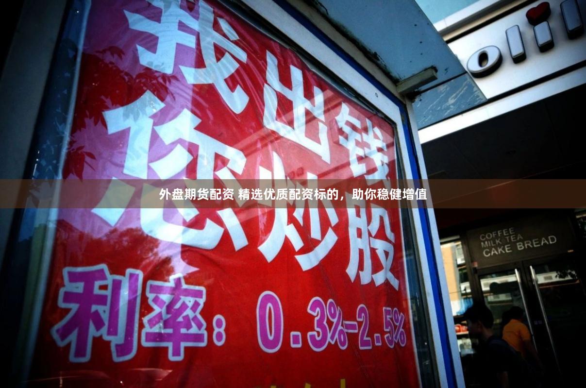 外盘期货配资 精选优质配资标的，助你稳健增值