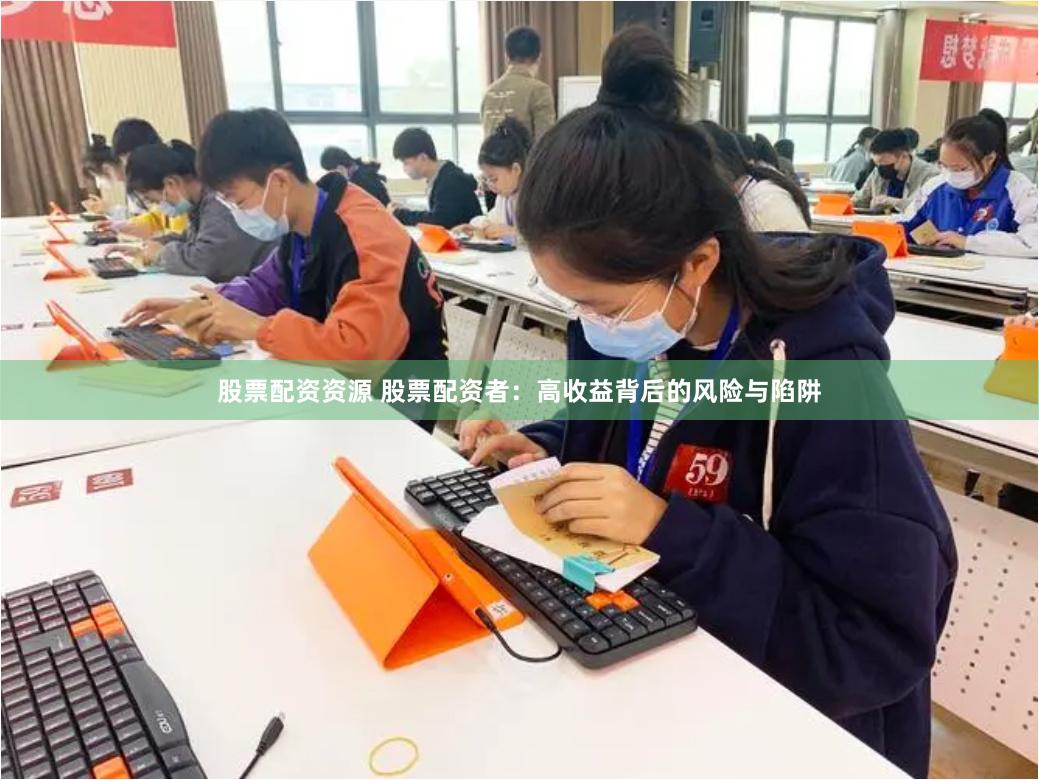 股票配资资源 股票配资者：高收益背后的风险与陷阱